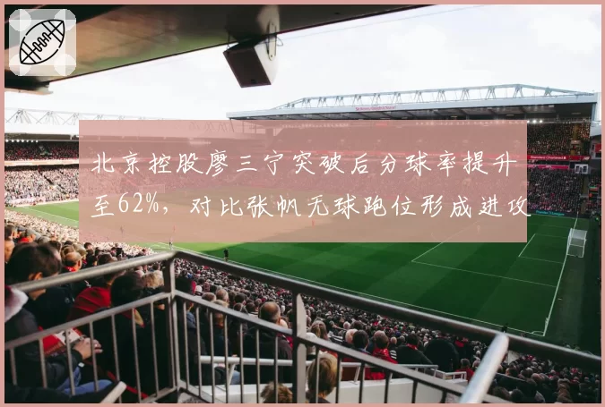 北京控股廖三宁突破后分球率提升至62%，对比张帆无球跑位形成进攻双核雏形