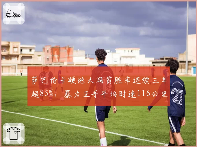 萨巴伦卡硬地大满贯胜率连续三年超85%,暴力正手平均时速116公里冠绝群芳