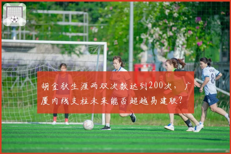 胡金秋生涯两双次数达到200次,广厦内线支柱未来能否超越易建联?