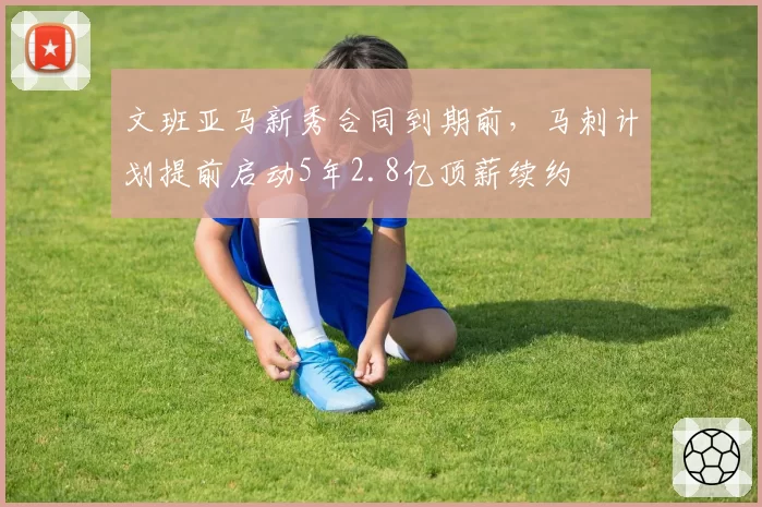 文班亚马新秀合同到期前,马刺计划提前启动5年2.8亿顶薪续约