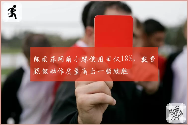 陈雨菲网前小球使用率仅18%，戴资颖假动作质量高出一截致胜