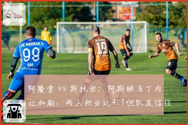 阿隆索 vs 斯托尔：阿斯顿马丁内讧加剧，两人积分比4_1但队友信任度降至冰点