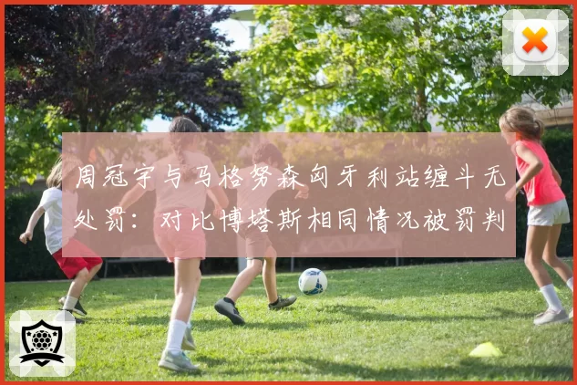 周冠宇与马格努森匈牙利站缠斗无处罚：对比博塔斯相同情况被罚判罚不一致