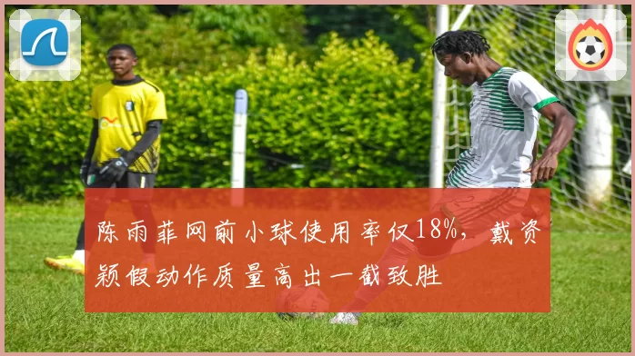 陈雨菲网前小球使用率仅18%，戴资颖假动作质量高出一截致胜