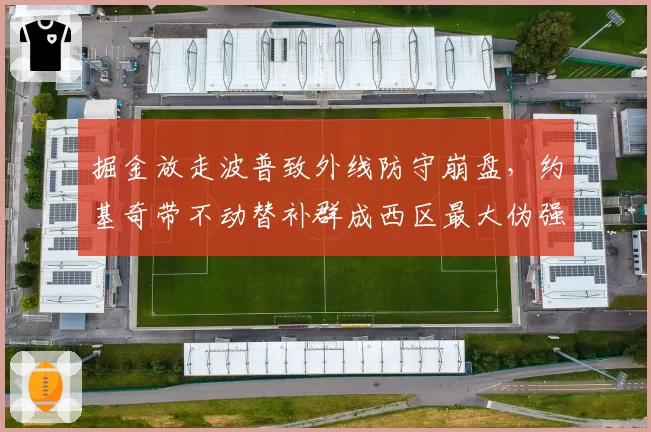 掘金放走波普致外线防守崩盘，约基奇带不动替补群成西区最大伪强队