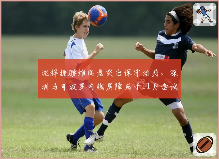 沈梓捷腰椎间盘突出保守治疗，深圳马可波罗内线屏障或于11月尝试复出