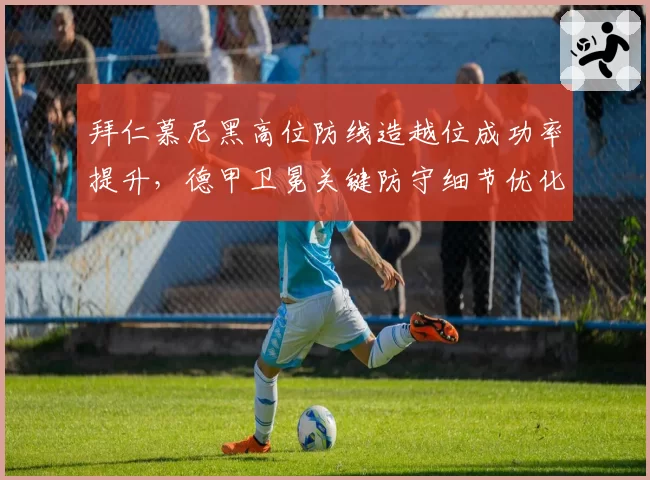 拜仁慕尼黑高位防线造越位成功率提升，德甲卫冕关键防守细节优化