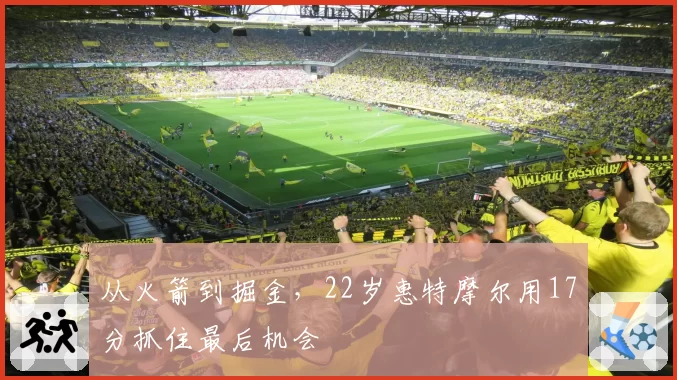 从火箭到掘金，22岁惠特摩尔用17分抓住最后机会