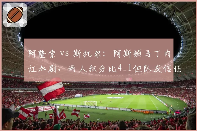 阿隆索 vs 斯托尔:阿斯顿马丁内讧加剧,两人积分比4_1但队友信任度降至冰点